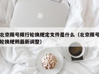 北京限号限行轮换规定文件是什么（北京限号轮换规则最新调整）