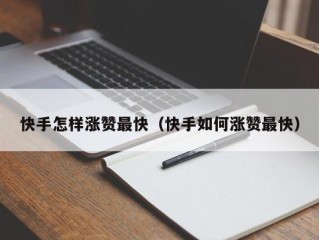 快手怎样涨赞最快（快手如何涨赞最快）