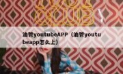 油管youtubeAPP（油管youtubeapp怎么上）