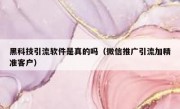 黑科技引流软件是真的吗（微信推广引流加精准客户）