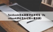 facebook怎么设置评论不可见（facebook评论怎么让别人看不到）
