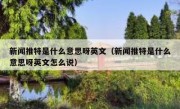 新闻推特是什么意思呀英文（新闻推特是什么意思呀英文怎么说）