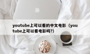 youtube上可以看的中文电影（youtube上可以看电影吗?）