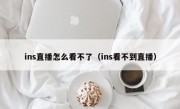 ins直播怎么看不了（ins看不到直播）