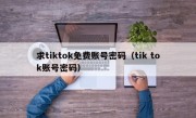 求tiktok免费账号密码（tik tok账号密码）