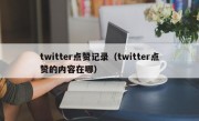 twitter点赞记录（twitter点赞的内容在哪）