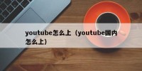 youtube怎么上（youtube国内怎么上）