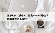 派币kyc（派币KYc做完24小时后收币跳出视频这么操作）