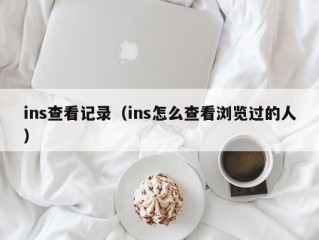 ins查看记录（ins怎么查看浏览过的人）