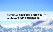 facebook怎么使用字母排序好友（facebook添加好友是搜名字吗）