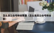 怎么涨公众号粉丝数量（怎么提高公众号粉丝量）
