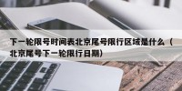 下一轮限号时间表北京尾号限行区域是什么（北京尾号下一轮限行日期）