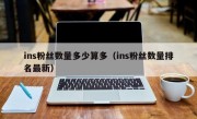 ins粉丝数量多少算多（ins粉丝数量排名最新）