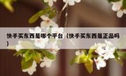 快手买东西是哪个平台（快手买东西是正品吗）