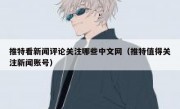 推特看新闻评论关注哪些中文网（推特值得关注新闻账号）