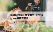 instagram下载安装包（Instagram最新安装包）