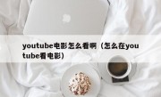 youtube电影怎么看啊（怎么在youtube看电影）