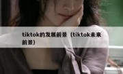 tiktok的发展前景（tiktok未来前景）