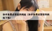 快手免费点赞软件网站（快手免费点赞软件网站下载）