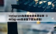 instagram加速器安卓免费谷歌（instagram安卓版下载加速器）