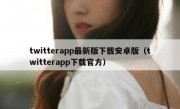 twitterapp最新版下载安卓版（twitterapp下载官方）