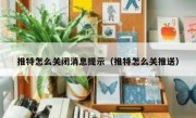 推特怎么关闭消息提示（推特怎么关推送）