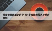 抖音粉丝团加多少个（抖音粉丝团花多少钱升等级）