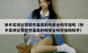 快手买评论赞软件是真的吗安全吗可信吗（快手买评论赞软件是真的吗安全吗可信吗知乎）