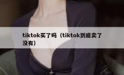 tiktok买了吗（tiktok到底卖了没有）