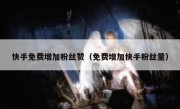 快手免费增加粉丝赞（免费增加快手粉丝量）