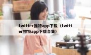 twitter推特app下载（twitter推特app下载合集）