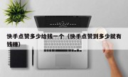 快手点赞多少给钱一个（快手点赞到多少就有钱赚）