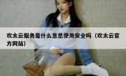 欢太云服务是什么意思使用安全吗（欢太云官方网站）