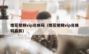 樱花视频vip兑换码（樱花视频vip兑换码最新）