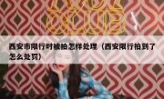 西安市限行时被拍怎样处理（西安限行拍到了怎么处罚）