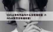 tiktok发布作品为什么没有播放量（tiktok突然没有播放量）