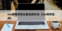 ins视频浏览记录关闭方法（ins如何关闭）