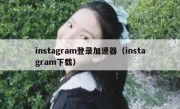 instagram登录加速器（instagram下载）