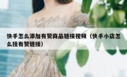 快手怎么添加有赞商品链接视频（快手小店怎么挂有赞链接）