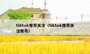 tiktok推荐关注（tiktok推荐关注账号）