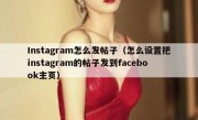 Instagram怎么发帖子（怎么设置把instagram的帖子发到facebook主页）