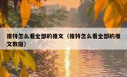 推特怎么看全部的推文（推特怎么看全部的推文数据）