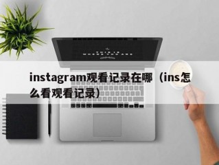 instagram观看记录在哪（ins怎么看观看记录）