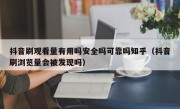 抖音刷观看量有用吗安全吗可靠吗知乎（抖音刷浏览量会被发现吗）
