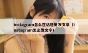 instagram怎么在话题里发文章（instagram怎么发文字）