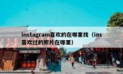 instagram喜欢的在哪里找（ins喜欢过的照片在哪里）