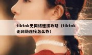 tiktok无网络连接攻略（tiktok无网络连接怎么办）