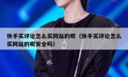 快手买评论怎么买网站的呢（快手买评论怎么买网站的呢安全吗）