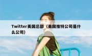 Twitter美国总部（美国推特公司是什么公司）