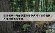 西瓜视频一万播放量等于多少钱（西瓜视频1万播放量有多少钱）